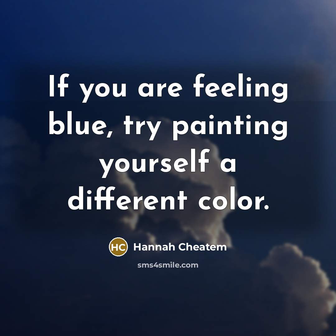 “If you are feeling blue, try painting yourself a different color.” quote by Hannah Cheatem