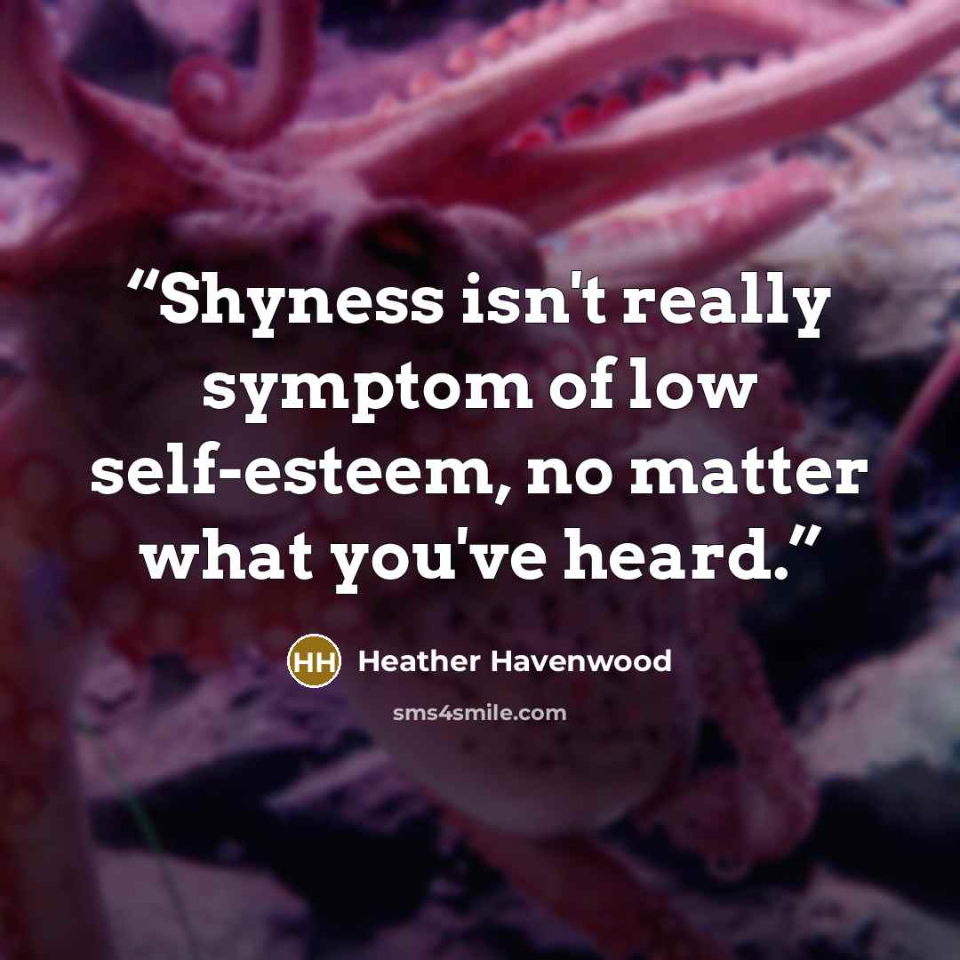 “Shyness isn't really symptom of low self-esteem, no matter what you've heard.” quote by Heather Havenwood
