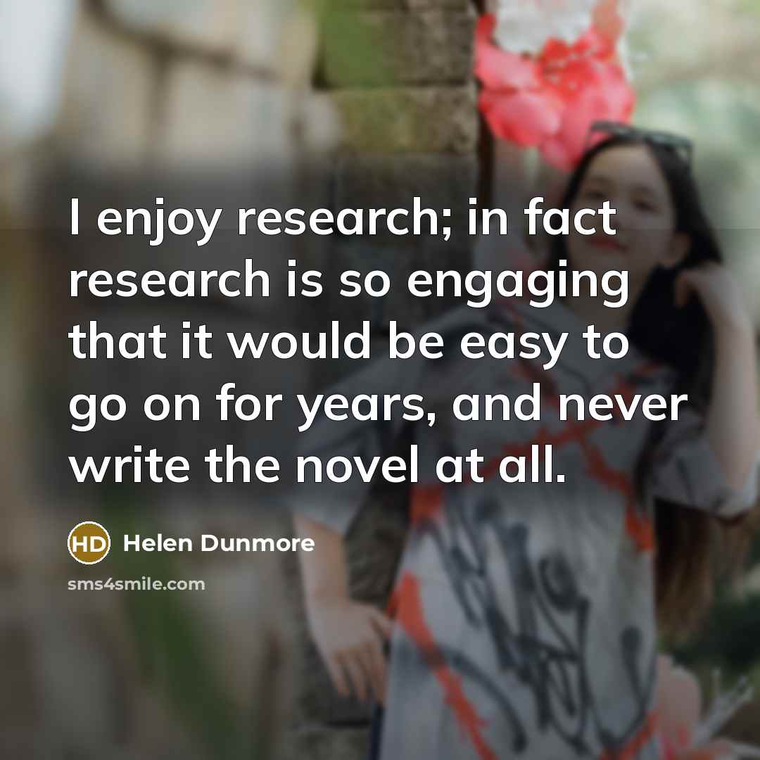 “I enjoy research; in fact research is so engaging that…” quote by Helen Dunmore