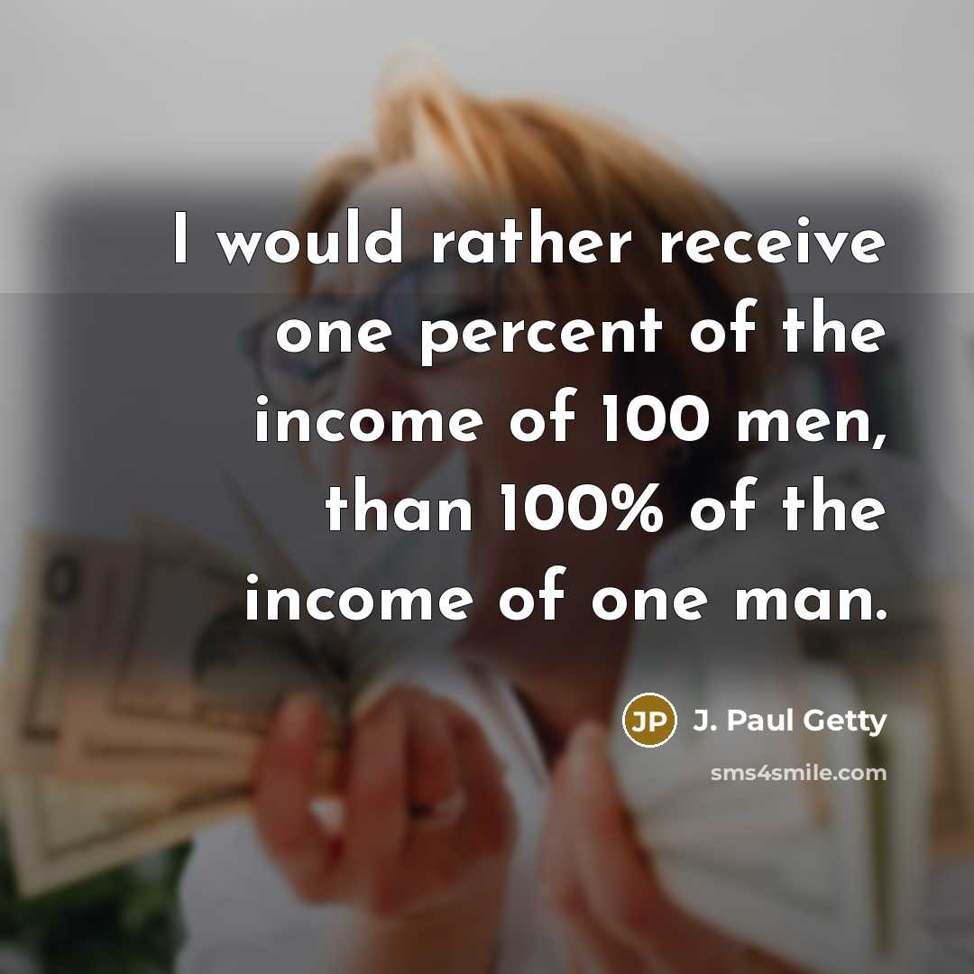 “I would rather receive one percent of the income of…” quote by J. Paul Getty