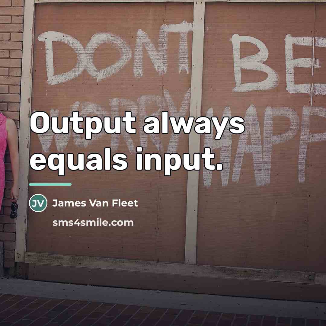 “Output always equals input.…” quote by James Van Fleet