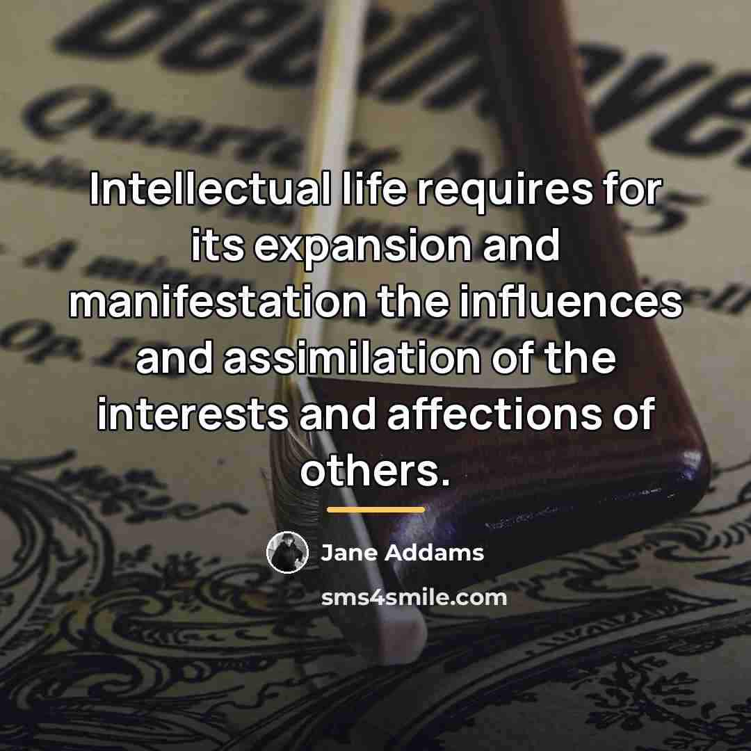 “Intellectual life requires for its expansion and manifestation the influences…” quote by Jane Addams