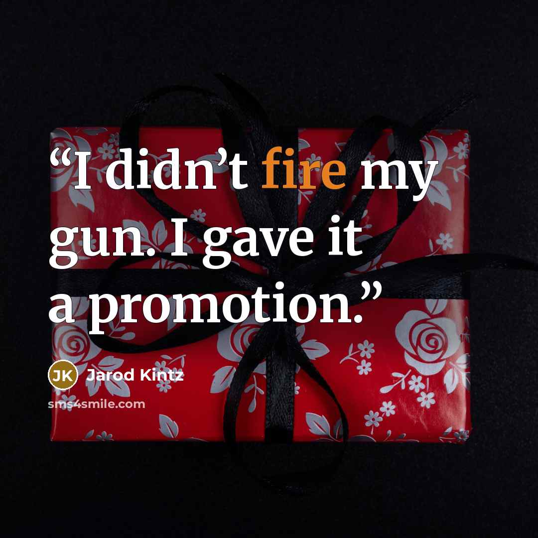 “I didn’t fire my gun. I gave it a promotion.” quote by Jarod Kintz