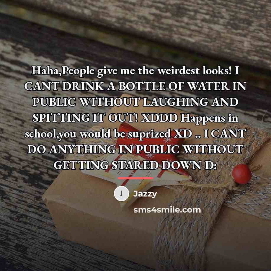 “Haha,People give me the weirdest looks! I CANT DRINK A…” quote by Jazzy