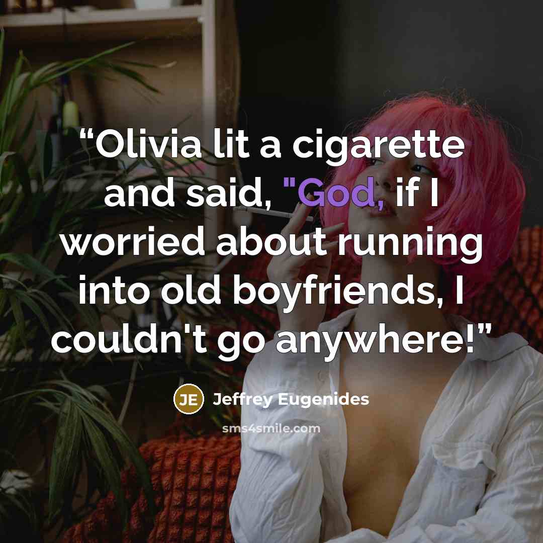 “Olivia lit a cigarette and said, "God, if I worried about running into old boyfriends, I couldn't go anywhere!” quote by Jeffrey Eugenides