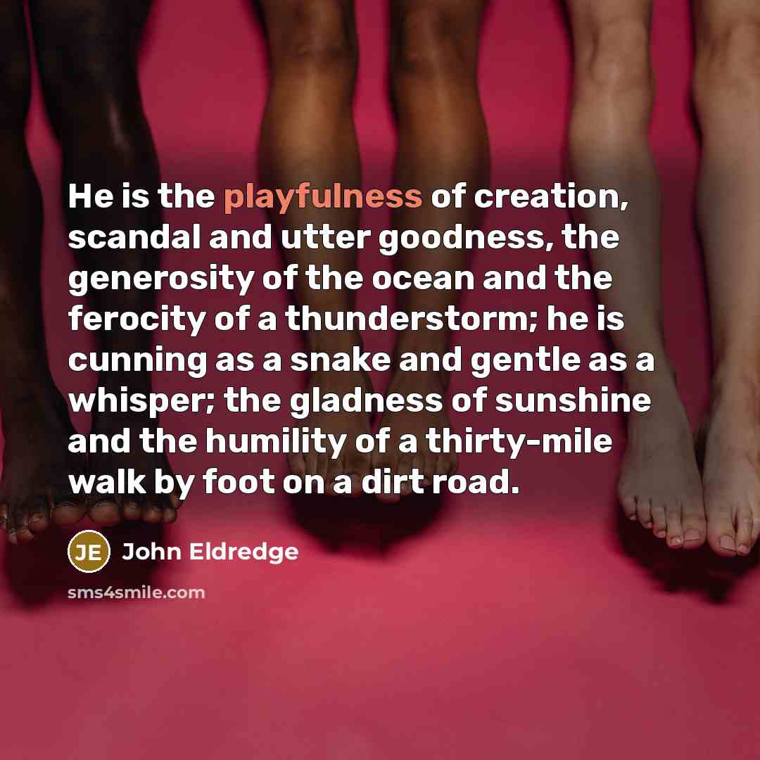 “He is the playfulness of creation, scandal and utter goodness,…” quote by John Eldredge