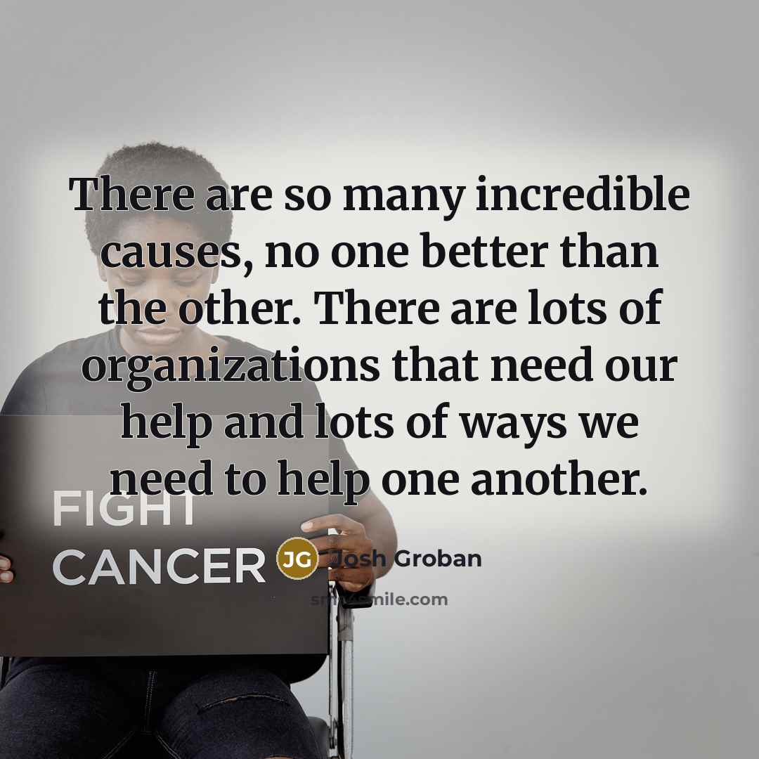 “There are so many incredible causes, no one better than…” quote by Josh Groban