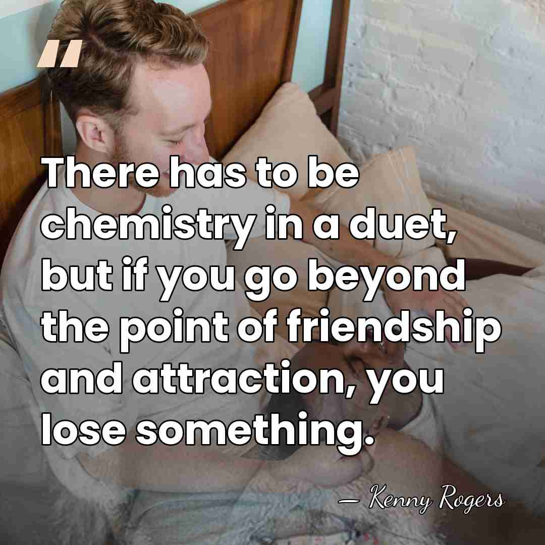 There has to be chemistry in a duet, but if you go&hellip; - Kenny Rogers
