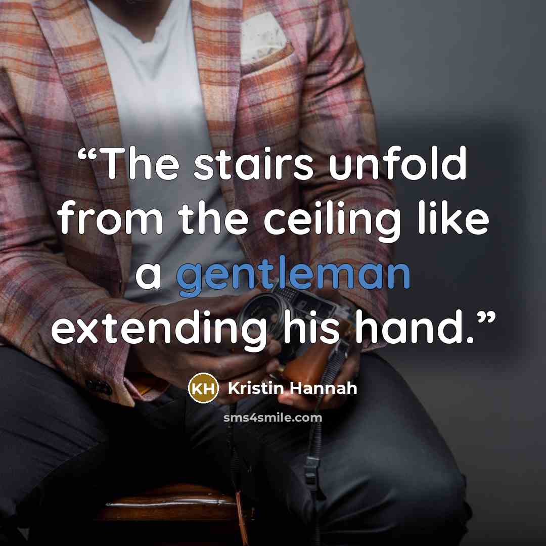 “The stairs unfold from the ceiling like a gentleman extending his hand.” quote by Kristin Hannah