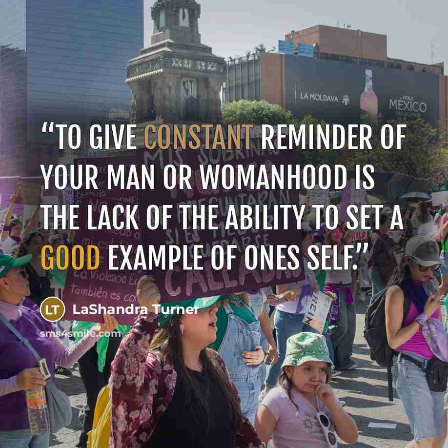 “To give constant reminder of your man or womanhood is the lack of the ability to set a good example of ones self.” quote by LaShandra Turner