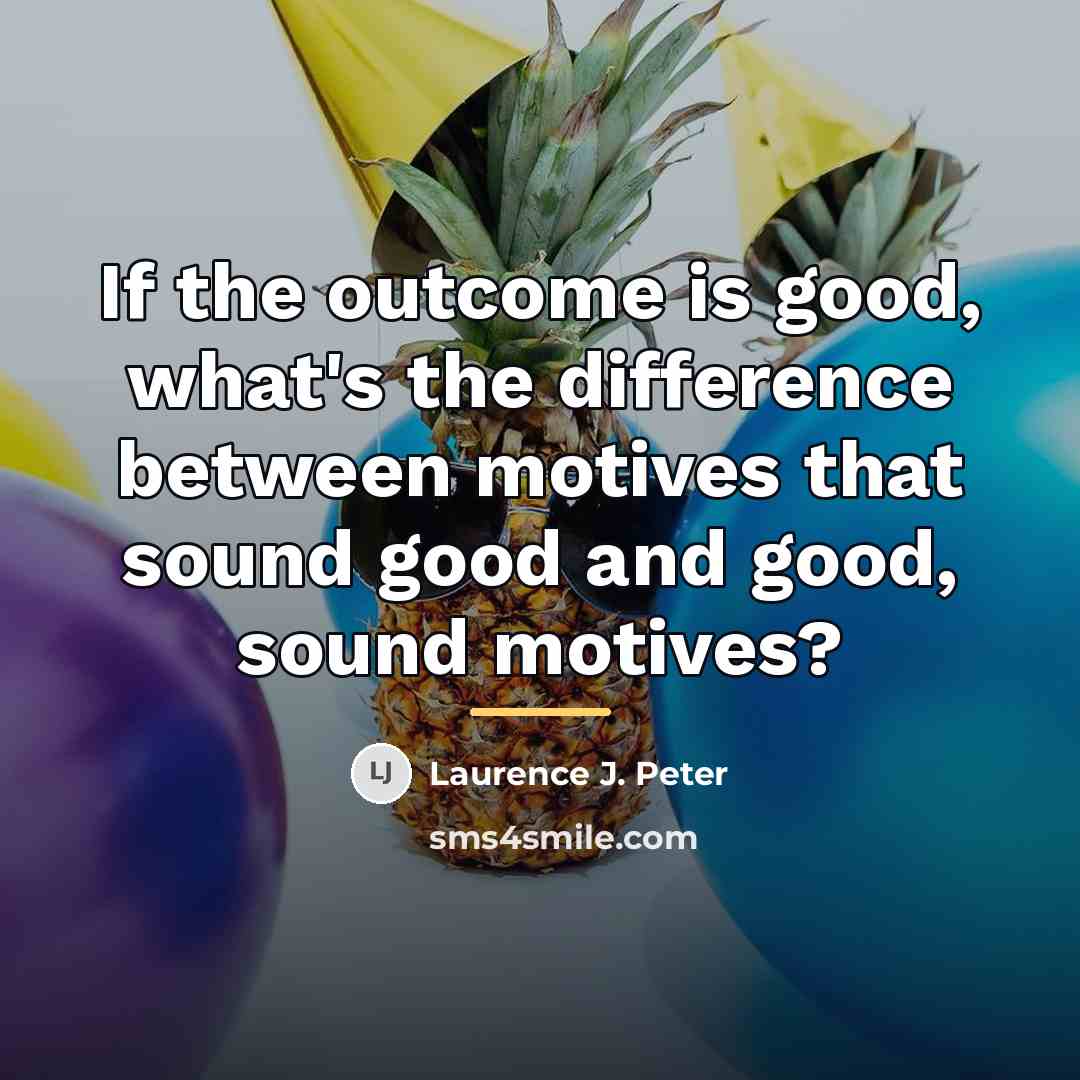 “If the outcome is good, what's the difference between motives…” quote by Laurence J. Peter