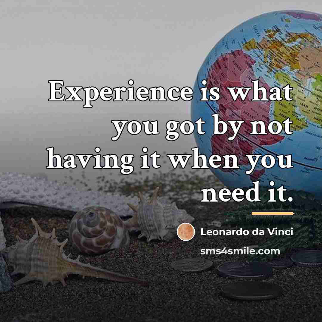 “Experience is what you got by not having it when…” quote by Leonardo Da Vinci