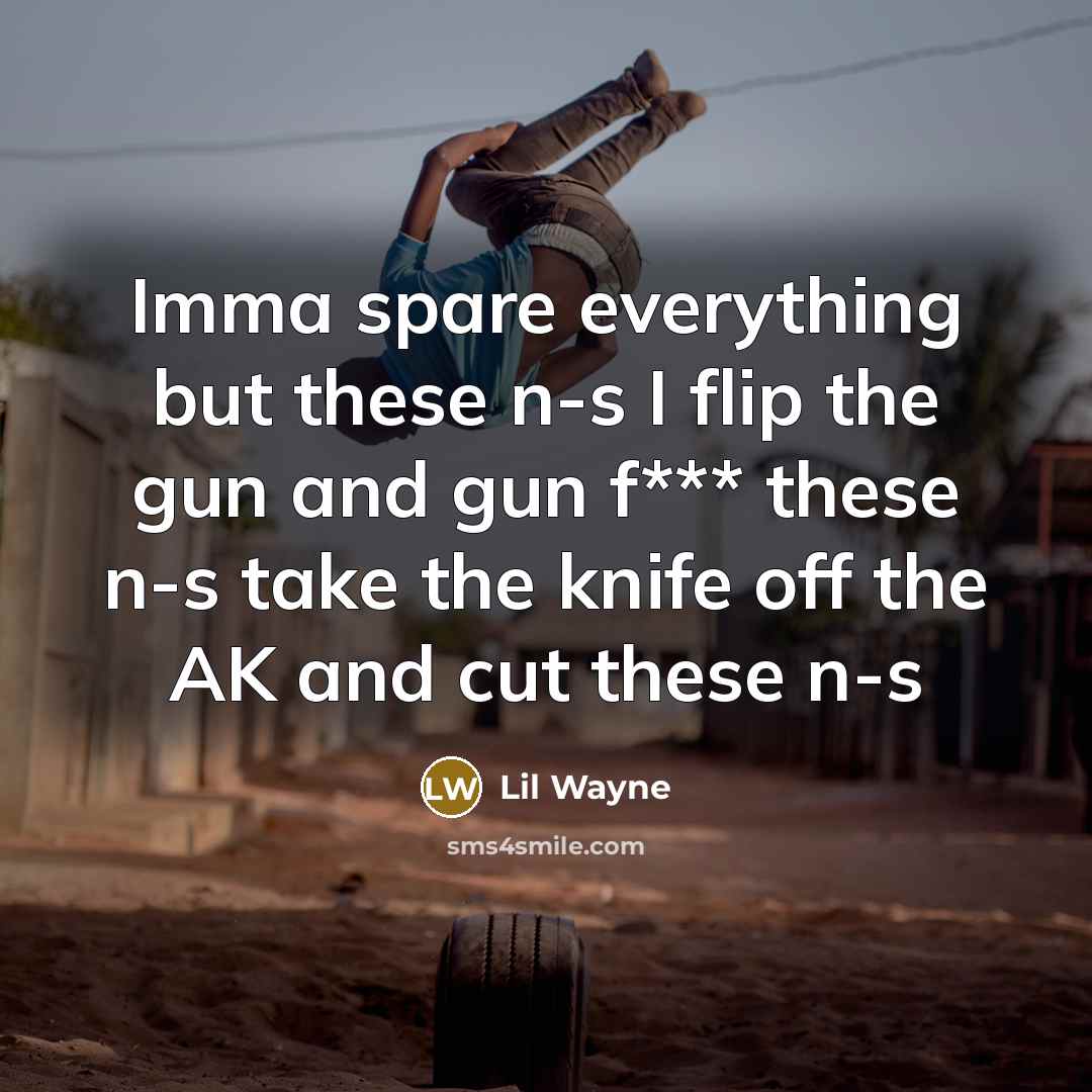 “Imma spare everything but these n-s I flip the gun…” quote by Lil Wayne