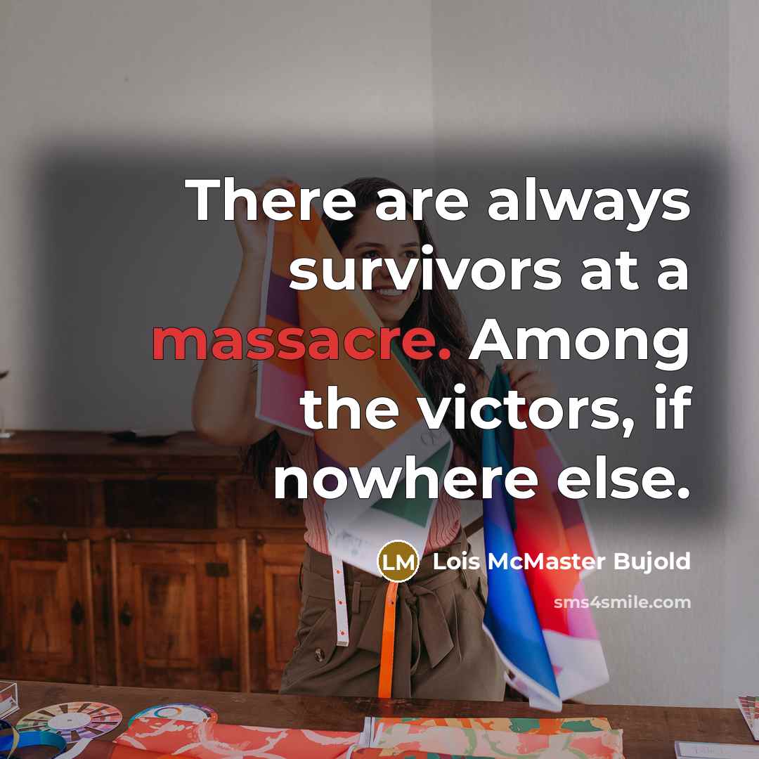 “There are always survivors at a massacre. Among the victors,…” quote by Lois McMaster Bujold