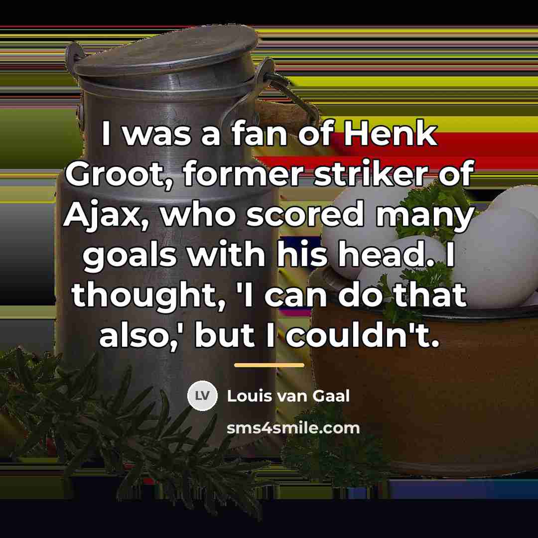 “I was a fan of Henk Groot, former striker of…” quote by Louis van Gaal