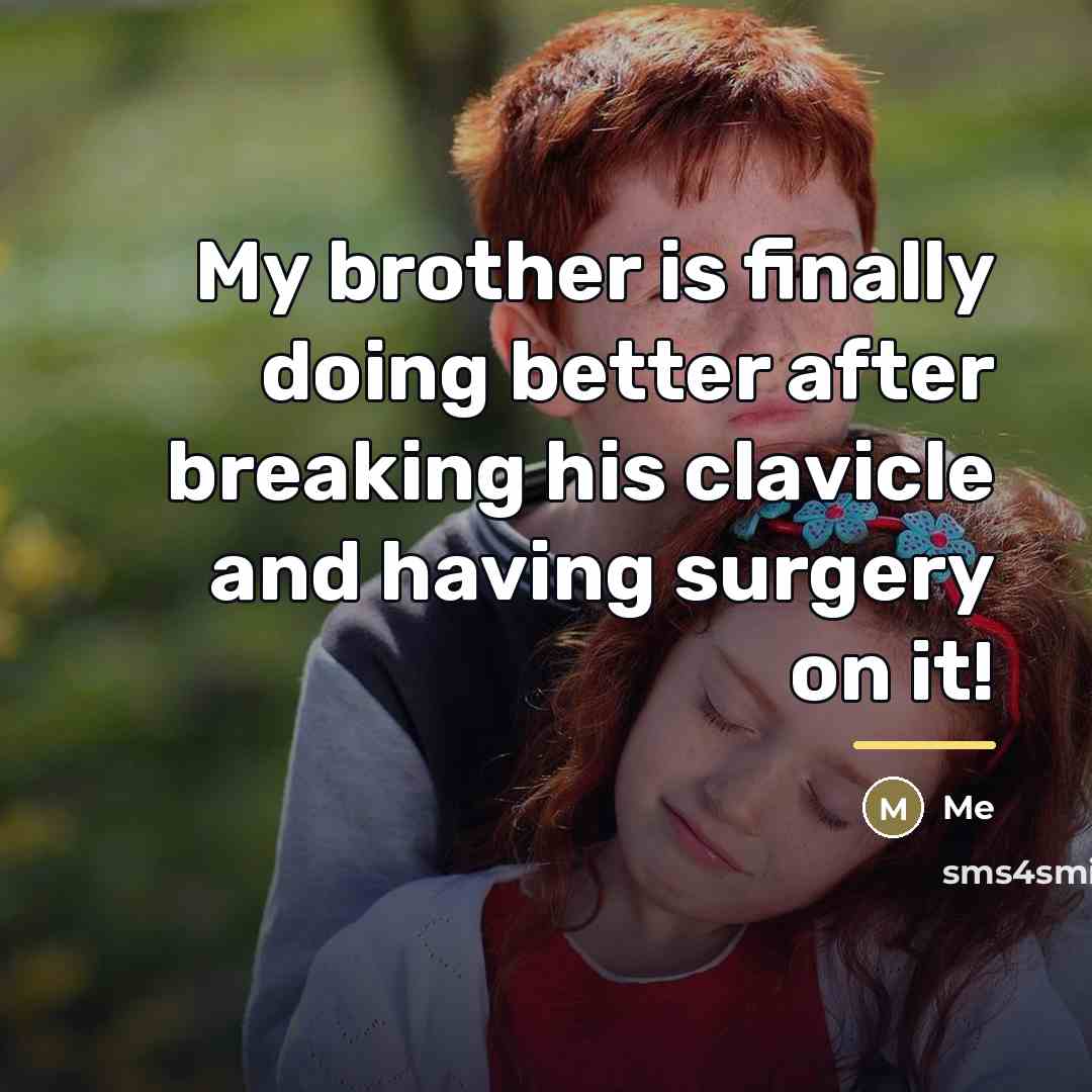 “My brother is finally doing better after breaking his clavicle…” quote by Me