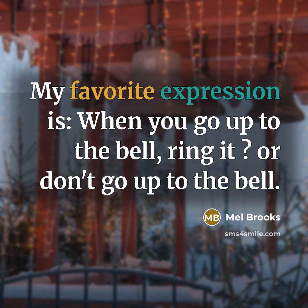 “My favorite expression is: When you go up to the bell, ring it ? or don't go up to the bell.” quote by Mel Brooks