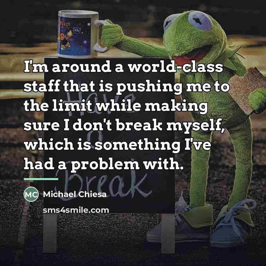 “I'm around a world-class staff that is pushing me to…” quote by Michael Chiesa