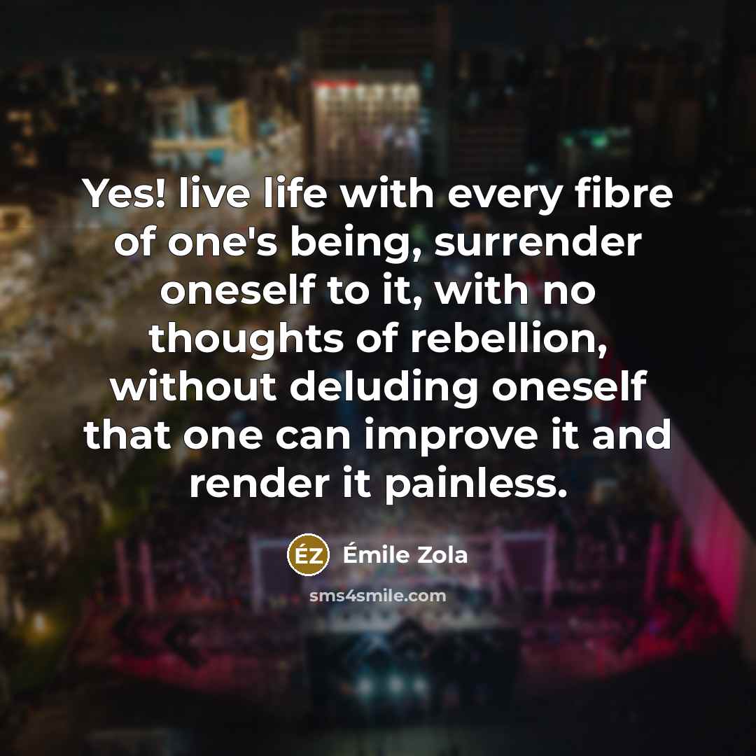 “Yes! live life with every fibre of one's being, surrender…” quote by Emile Zola