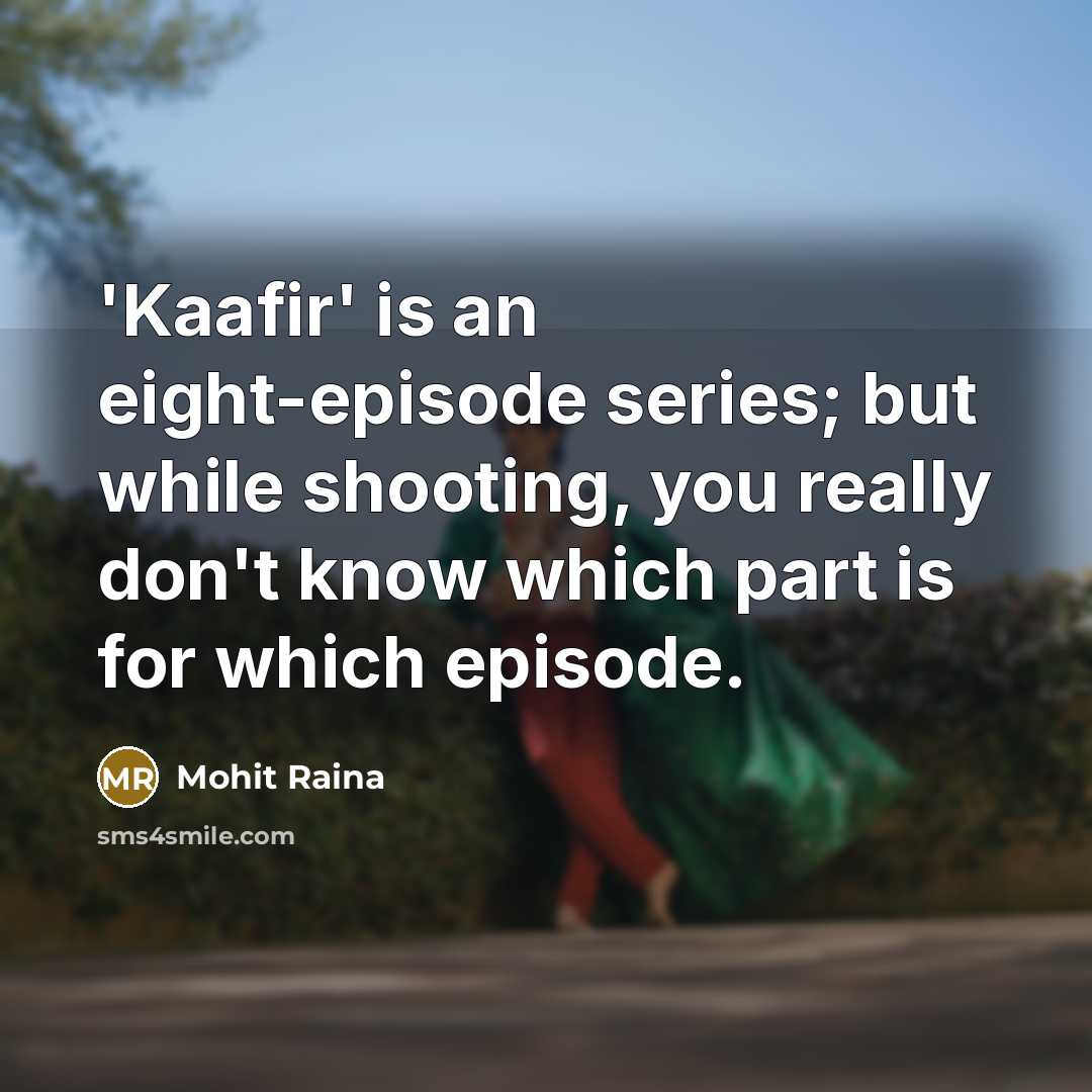 “'Kaafir' is an eight-episode series; but while shooting, you really don't know which part is for which episode.” quote by Mohit Raina