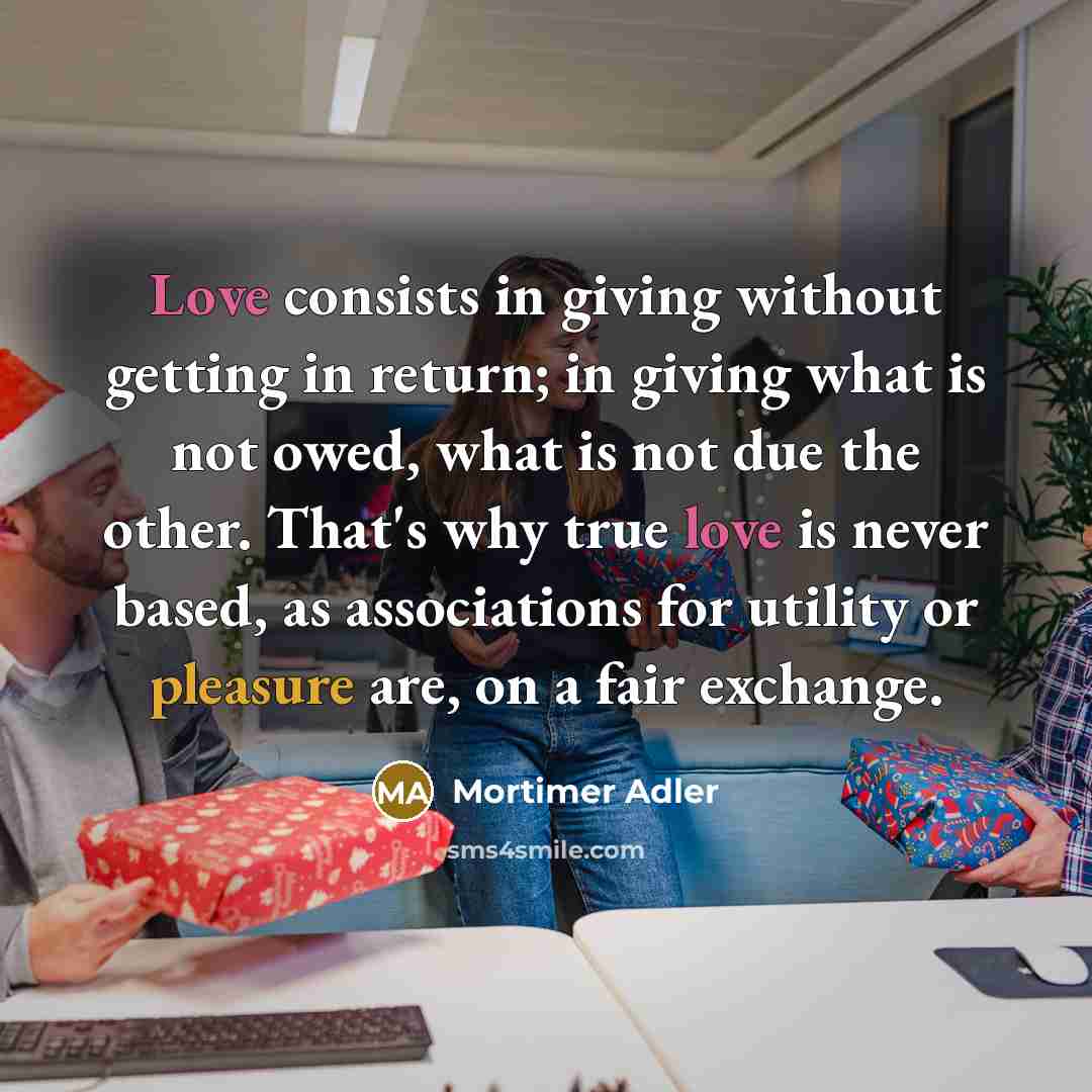 “Love consists in giving without getting in return; in giving…” quote by Mortimer Adler