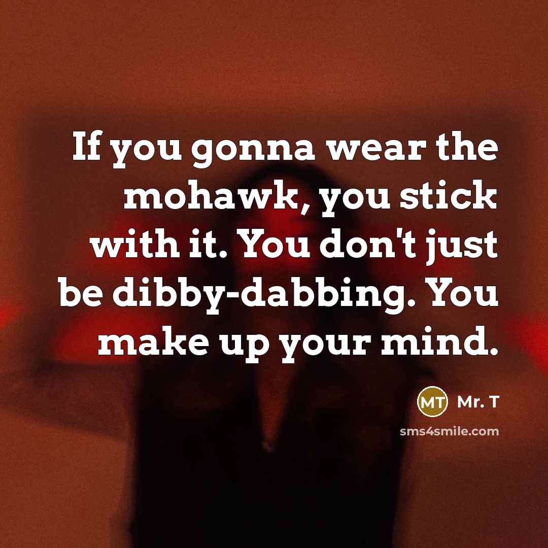 “If you gonna wear the mohawk, you stick with it.…” quote by Mr. T