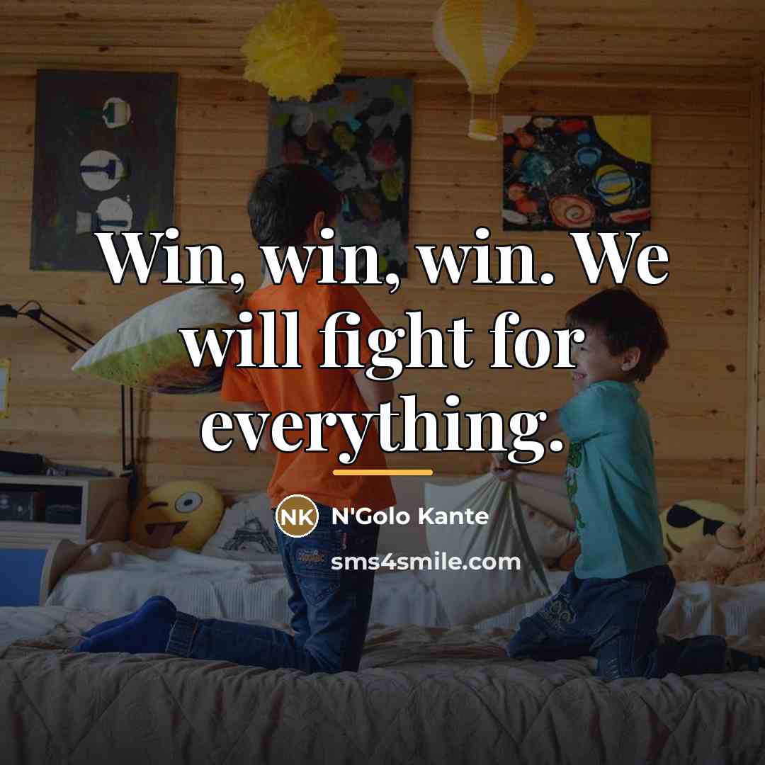 “Win, win, win. We will fight for everything.…” quote by N'Golo Kante