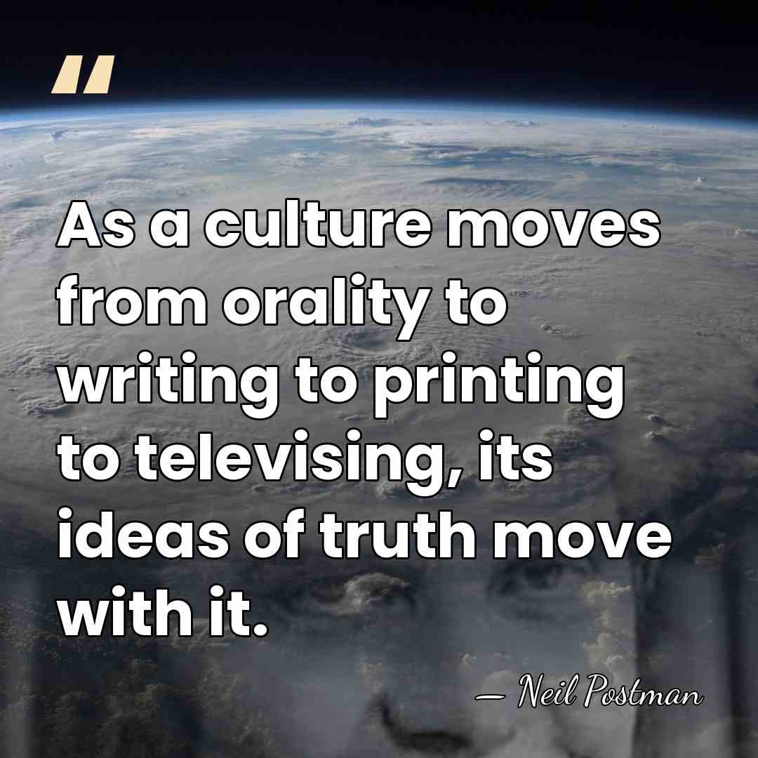 As a culture moves from orality to writing to printing to televising,&hellip; - Neil Postman