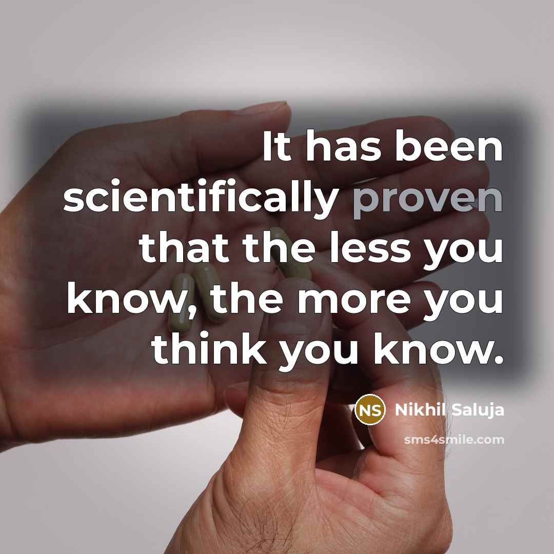 “It has been scientifically proven that the less you know,…” quote by Nikhil Saluja