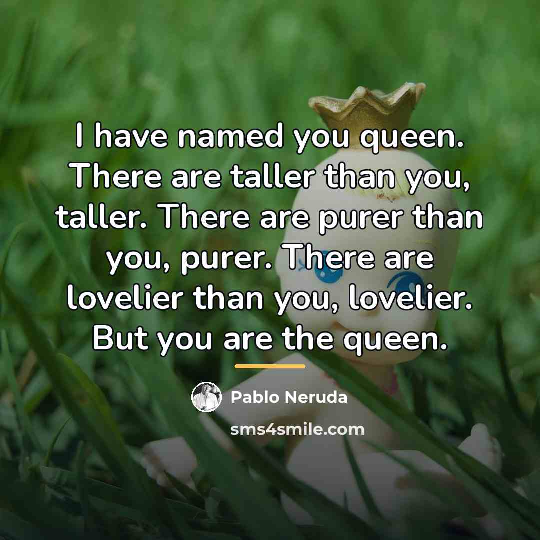 “I have named you queen. There are taller than you,…” quote by Pablo Neruda