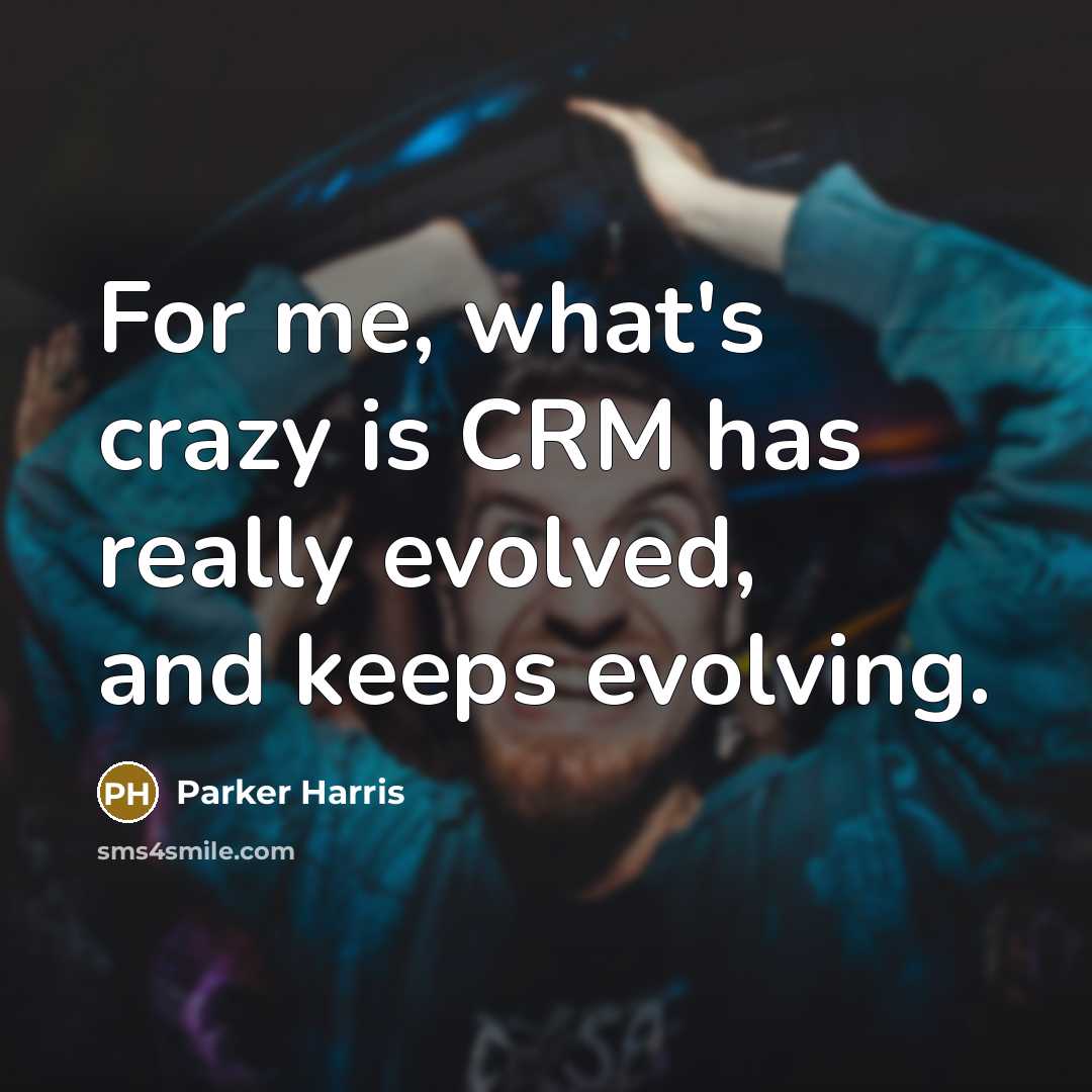 “For me, what's crazy is CRM has really evolved, and…” quote by Parker Harris