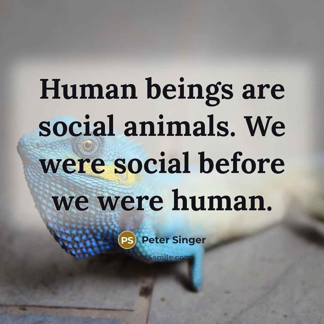 “Human beings are social animals. We were social before we…” quote by Peter Singer