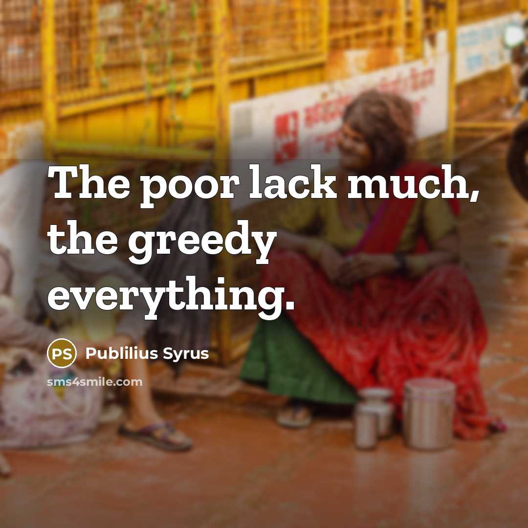 “The poor lack much, the greedy everything.…” quote by Publilius Syrus