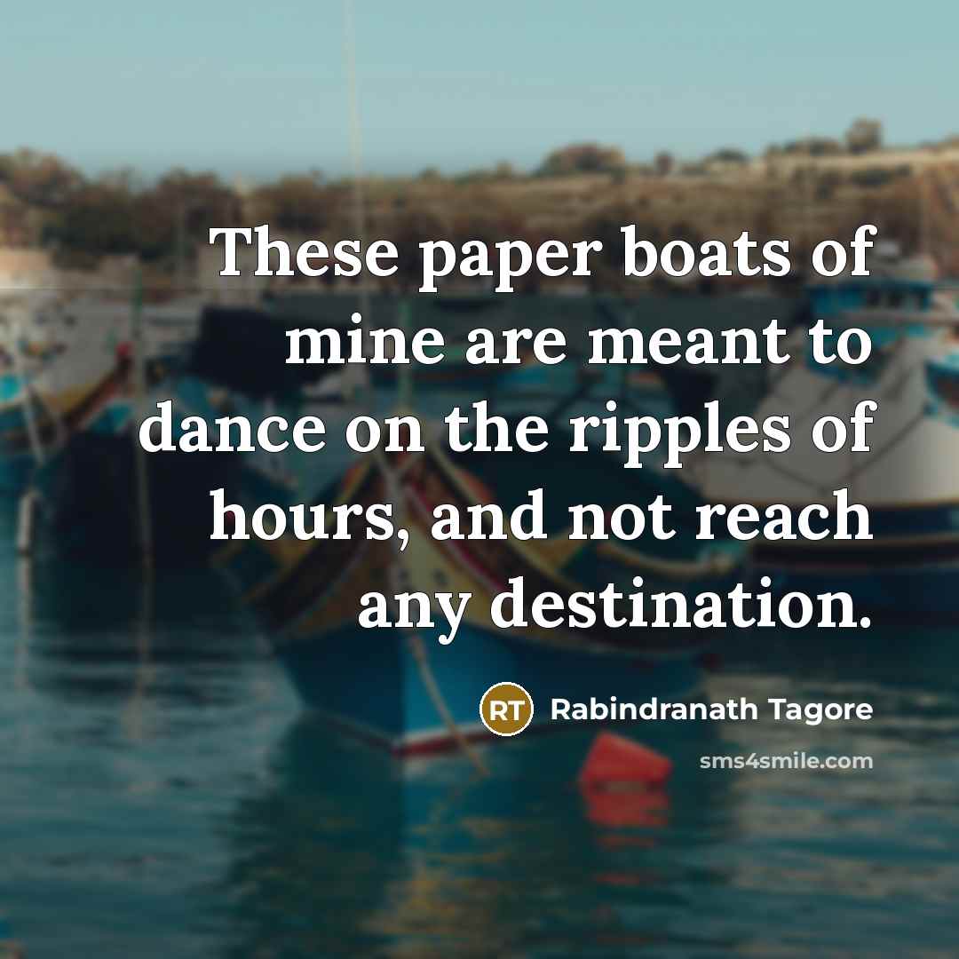 “These paper boats of mine are meant to dance on…” quote by Rabindranath Tagore