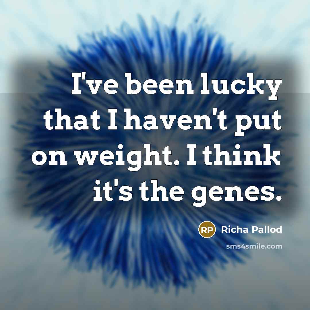 “I've been lucky that I haven't put on weight. I…” quote by Richa Pallod