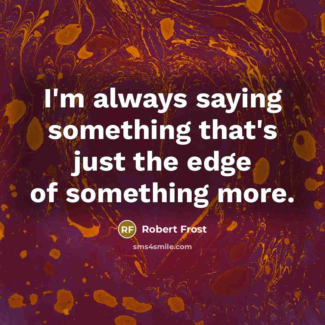 “I'm always saying something that's just the edge of something…” quote by Robert Frost