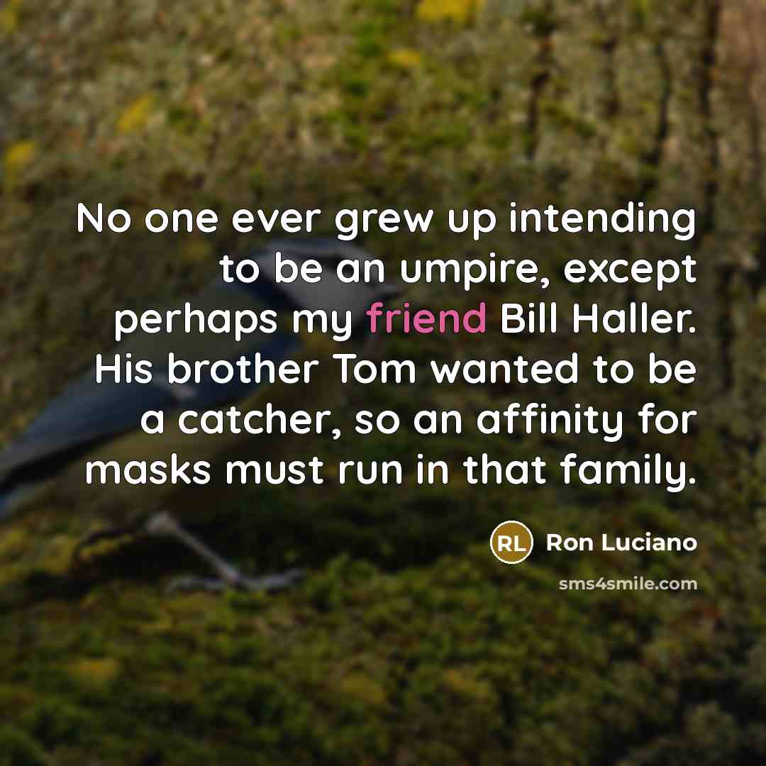 “No one ever grew up intending to be an umpire,…” quote by Ron Luciano