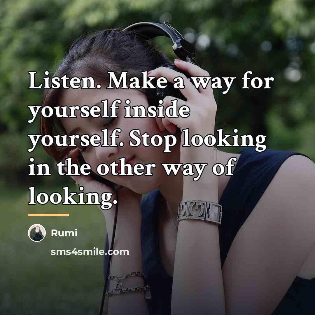 “Listen. Make a way for yourself inside yourself. Stop looking…” quote by Rumi