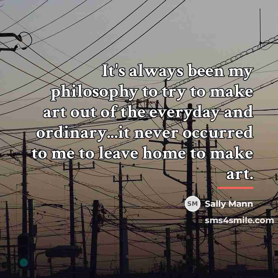 “It's always been my philosophy to try to make art…” quote by Sally Mann