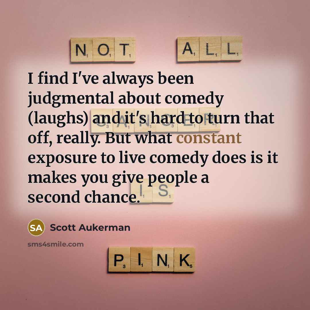 “I find I've always been judgmental about comedy (laughs) and…” quote by Scott Aukerman