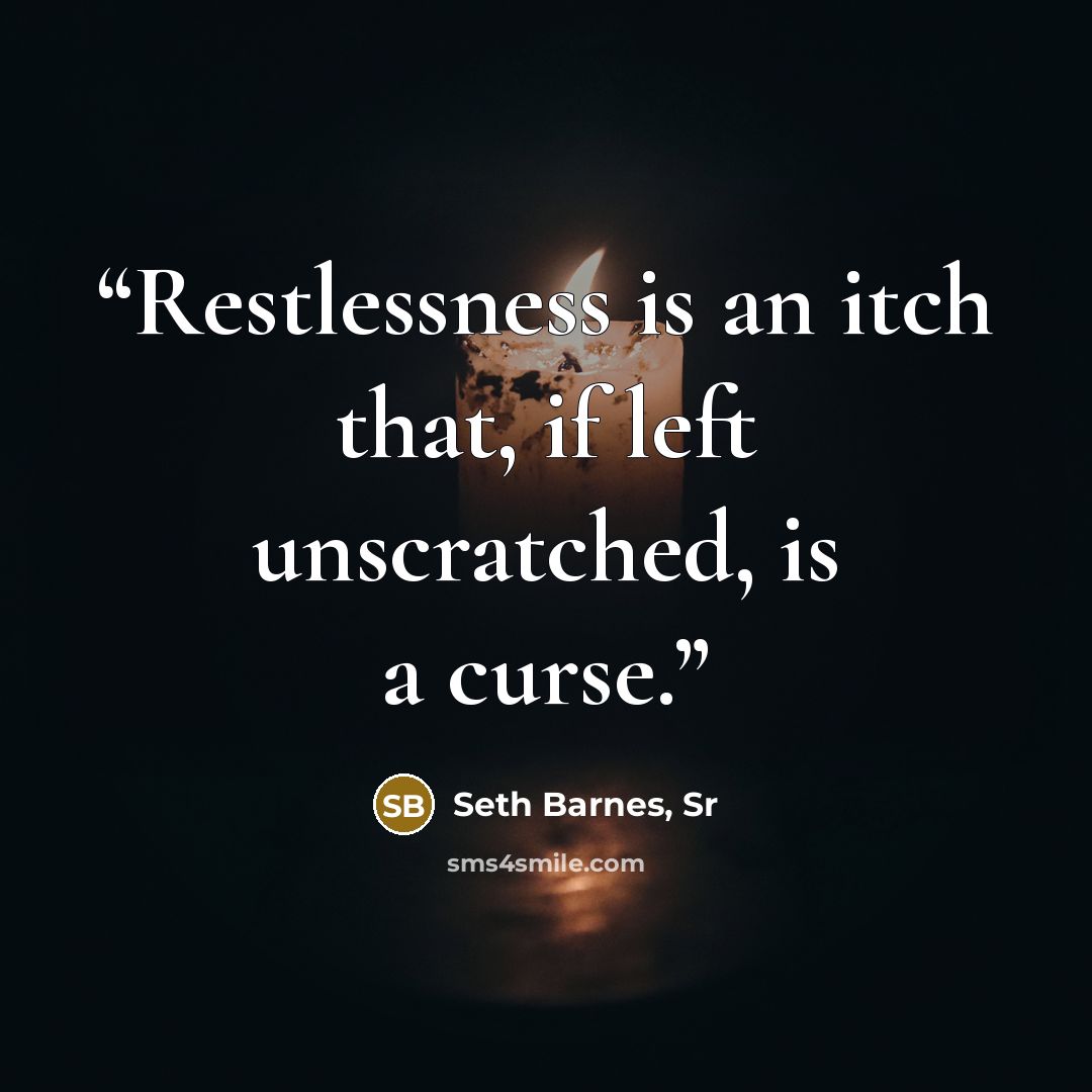 “Restlessness is an itch that, if left unscratched, is a curse.” quote by Seth Barnes, Sr