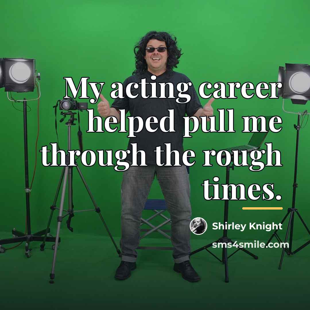 “My acting career helped pull me through the rough times.…” quote by Shirley Knight