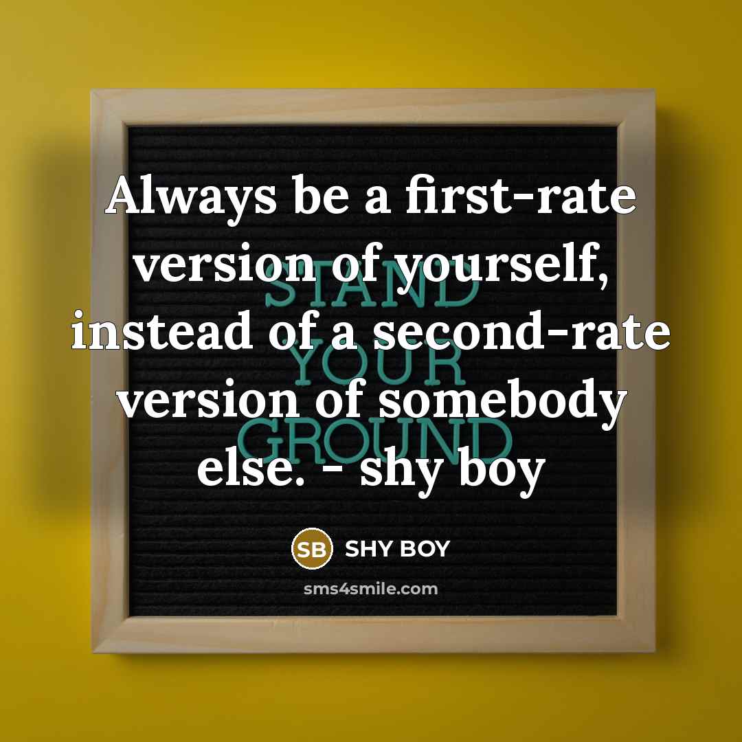 “Always be a first-rate version of yourself, instead of a second-rate version of somebody else. - shy boy” quote by SHY BOY