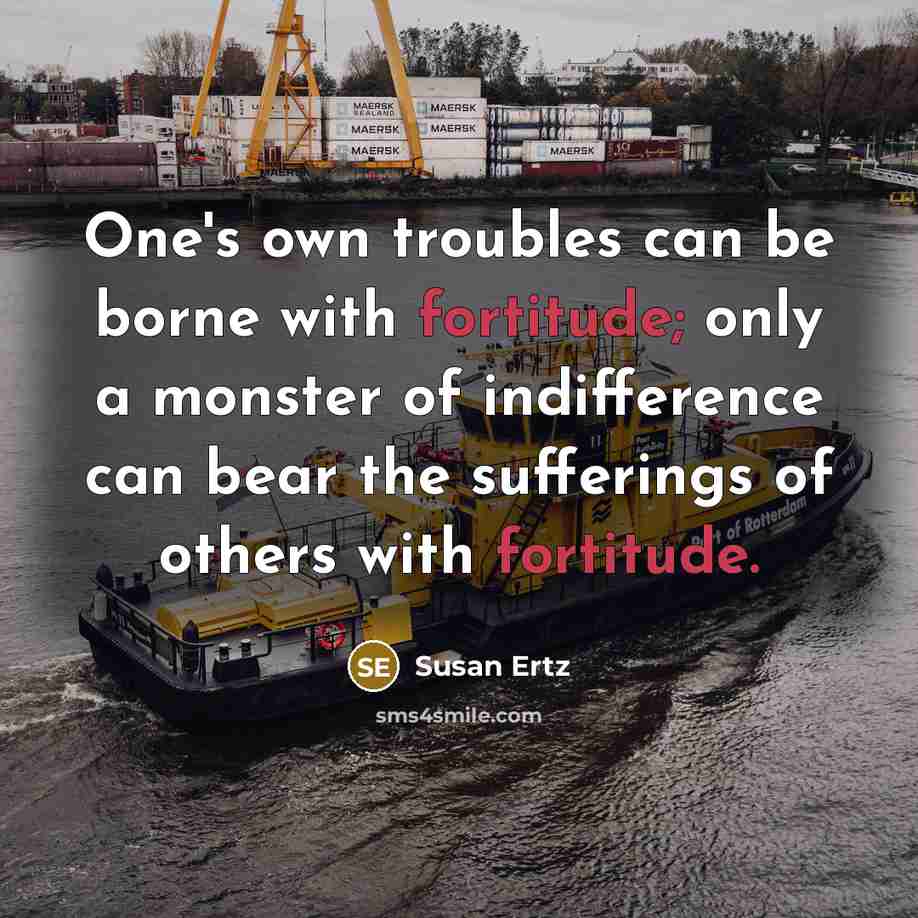 “One's own troubles can be borne with fortitude; only a…” quote by Susan Ertz