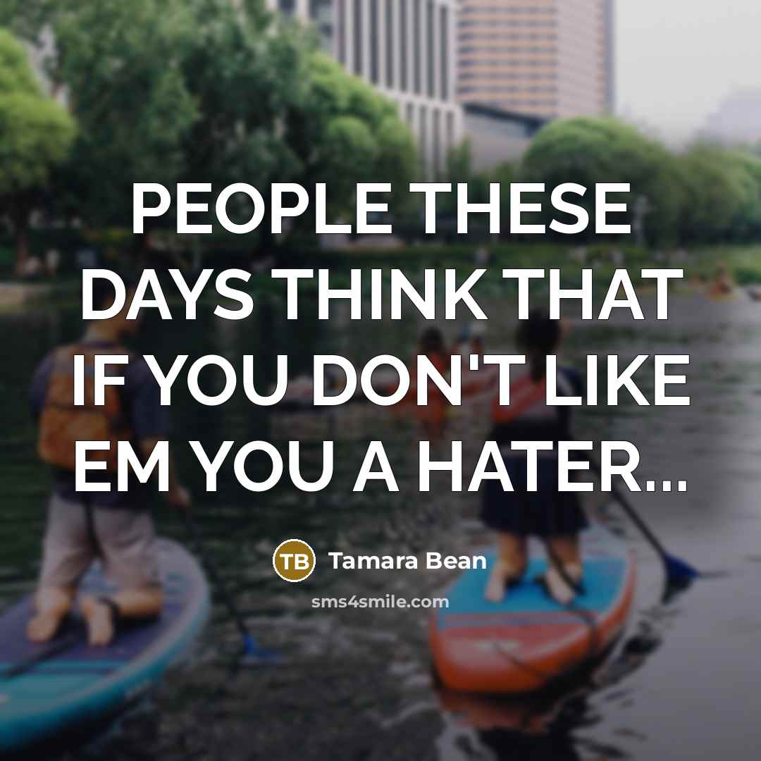 “PEOPLE THESE DAYS THINK THAT IF YOU DON'T LIKE EM YOU A HATER...” quote by Tamara Bean