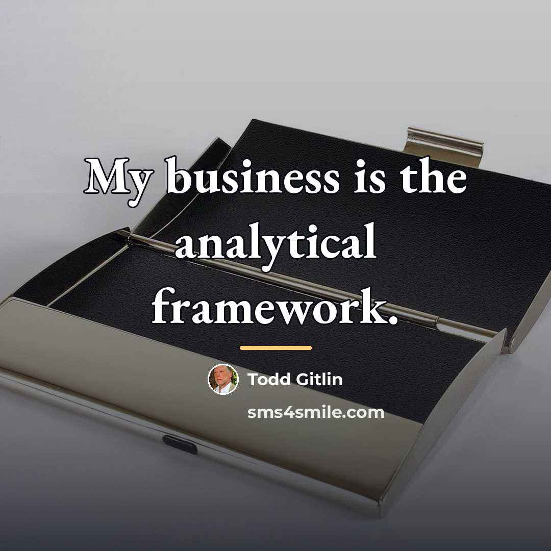 “My business is the analytical framework.…” quote by Todd Gitlin