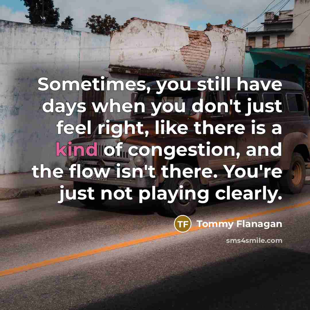 “Sometimes, you still have days when you don't just feel…” quote by Tommy Flanagan