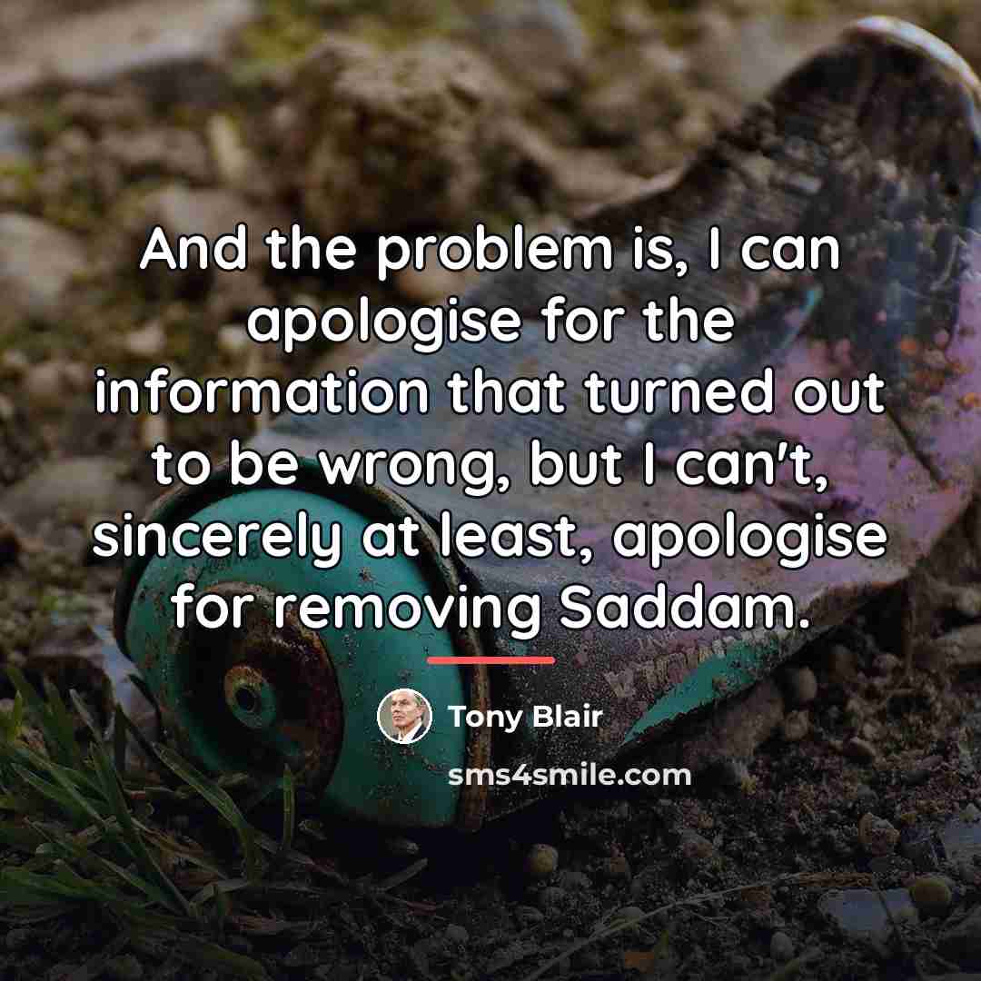 “And the problem is, I can apologise for the information…” quote by Tony Blair