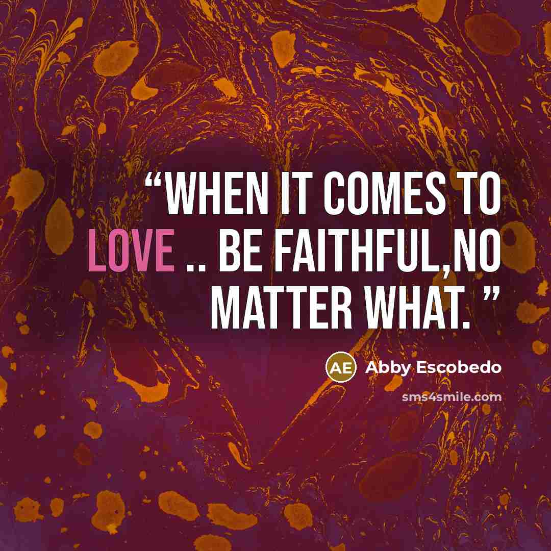 “When It comes To Love .. Be FaithFul,No matter What.” quote by Abby Escobedo