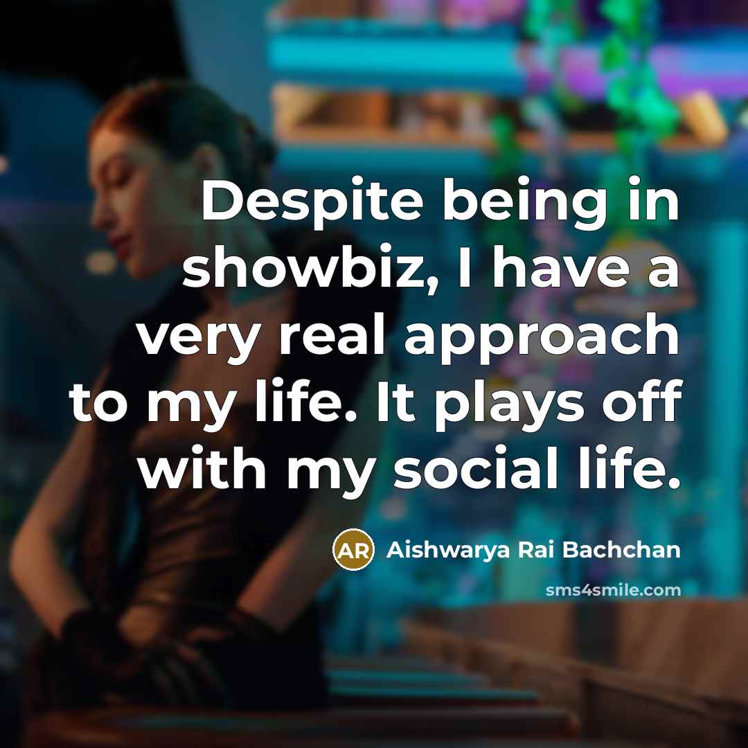 “Despite being in showbiz, I have a very real approach…” quote by Aishwarya Rai Bachchan